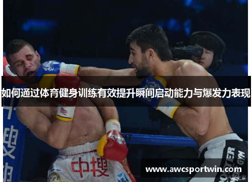 如何通过体育健身训练有效提升瞬间启动能力与爆发力表现